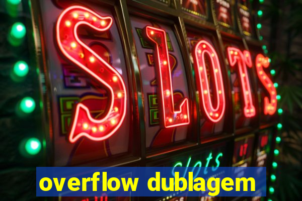 overflow dublagem